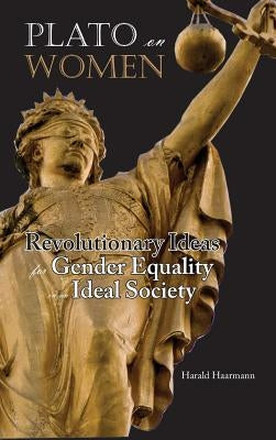 Plato on Women: Revolutionary Ideas for Gender Equality in an Ideal Society by Haarmann, Harald