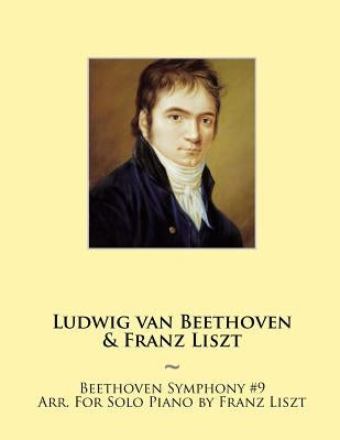 Beethoven Symphony #9 Arr. For Solo Piano by Franz Liszt by Beethoven, Ludwig Van