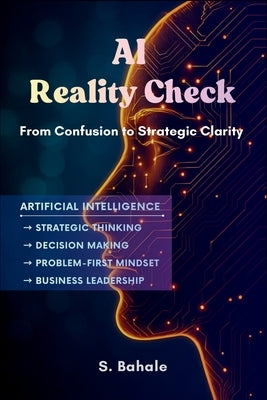 AI Reality Check: From Confusion to Strategic Clarity by Bahale, S.