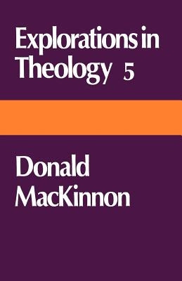 Explorations in Theology 5: Donald MacKinnon by MacKinnon, Donald