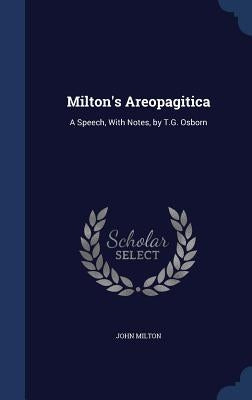 Milton's Areopagitica: A Speech, With Notes, by T.G. Osborn by Milton, John