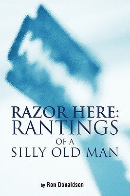Razor Here: Rantings of a Silly Old Man by Donaldson, Ron