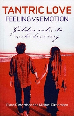 Tantric Love: Feeling Versus Emotion: Golden Rules to Make Love Easy by Richardson, Diana