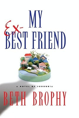 My Ex-Best Friend: A Novel of Suburbia by Brophy, Beth