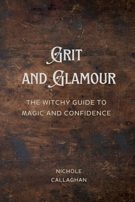 Grit and Glamour: The Witchy Guide to Magic and Confidence. by Callaghan, Nichole