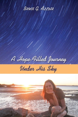 A Hope-Filled Journey Under His Sky by Allder, Bruce G.