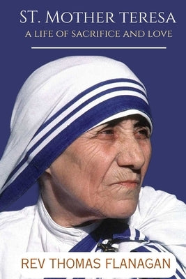 St Mother Teresa: A Life of Sacrifice and Love by Thomas Flanagan