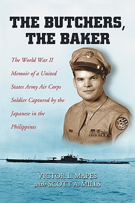 The Butchers, the Baker: The World War II Memoir of a United States Army Air Corps Soldier Captured by the Japanese in the Philippines by Mapes, Victor L.