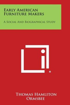 Early American Furniture Makers: A Social and Biographical Study by Ormsbee, Thomas Hamliton