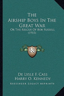 The Airship Boys In The Great War: Or The Rescue Of Bob Russell (1915) by Cass, De Lysle F.