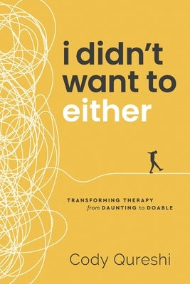 I Didn't Want to Either: Transforming Therapy from Daunting to Doable by Qureshi, Cody