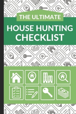 The Ultimate House Hunting Checklist: First Time Home Buyers Guide for Home Purchase, Property Inspection Checklist, House Flipping Book, Real Estate by Checklist, Ultimate Property Buying