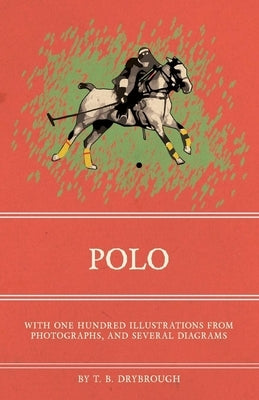 Polo - With One Hundred Illustrations from Photographs, and Several Diagrams by Drybrough, T. B.
