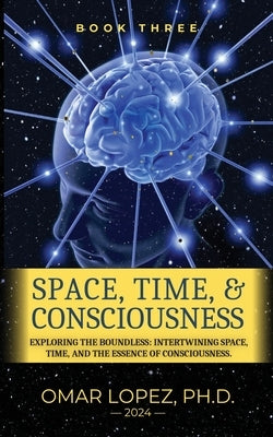 Space, Time, and Consciousness by Lopez, Omar