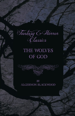 The Wolves of God (Fantasy and Horror Classics) by Blackwood, Algernon