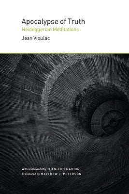 Apocalypse of Truth: Heideggerian Meditations by Vioulac, Jean