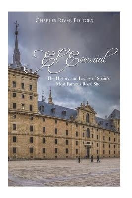 El Escorial: The History and Legacy of Spain's Most Famous Royal Site by Charles River
