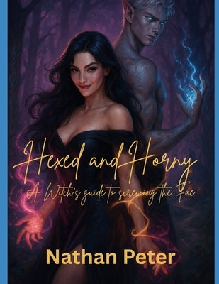 Hexed & Horny: A Witch's Guide to Screwing the Fae: Book One of the Soul-Knot Chronicles by Peter, Nathan
