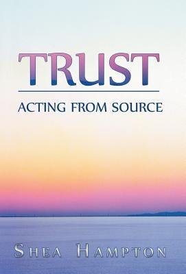 Trust: Acting from Source by Hampton, Shea