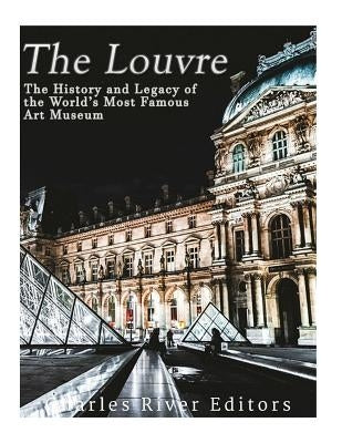 The Louvre: The History and Legacy of the World's Most Famous Art Museum by Charles River Editors