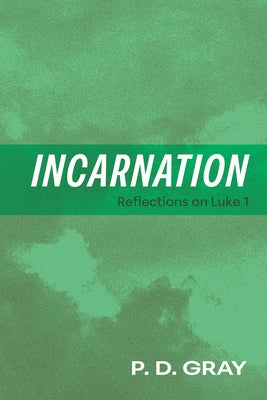 Incarnation: Reflections on Luke 1 by Gray, P. D.
