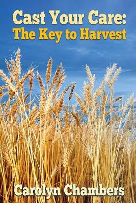 Cast Your Care: The Key to Harvest by Chambers, Carolyn