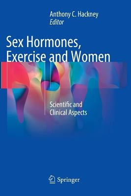 Sex Hormones, Exercise and Women: Scientific and Clinical Aspects by Hackney, Anthony C.
