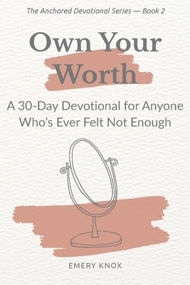 Own Your Worth: A 30-Day Devotional for Anyone Who's Ever Felt Not Enough: Faith-based guidance with journaling cues, breath prayers & curated songs f by Knox, Emery