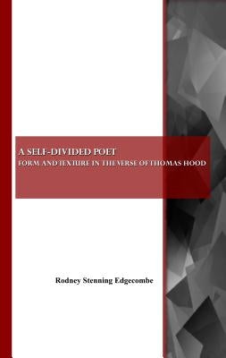 A Self-Divided Poet: Form and Texture in the Verse of Thomas Hood by Edgecombe, Rodney Stenning