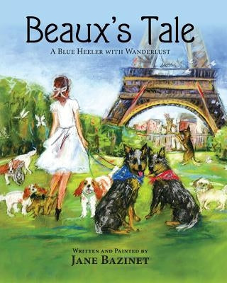 Beaux's Tale: A Blue Heeler with Wanderlust by Bazinet, Jane