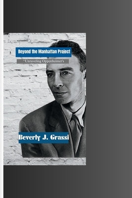 Beyond the Manhattan Project: "Unraveling Oppenheimer's Story" by J. Grassi, Beverly