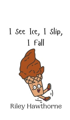 I See Ice, I Slip, I Fall by Hawthorne, Riley