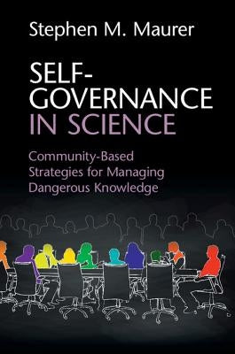 Self-Governance in Science: Community-Based Strategies for Managing Dangerous Knowledge by Maurer, Stephen M.