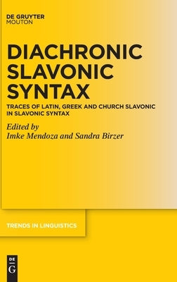 Diachronic Slavonic Syntax: Traces of Latin, Greek and Church Slavonic in Slavonic Syntax by Mendoza, Imke