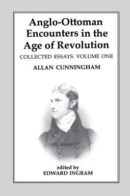Anglo-Ottoman Encounters in the Age of Revolution: The Collected Essays of Allan Cunningham, Volume 1 by Ingram, Edward