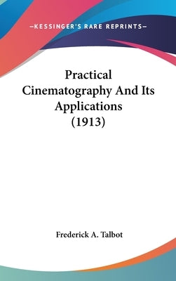 Practical Cinematography And Its Applications (1913) by Talbot, Frederick A.