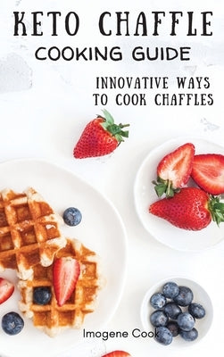 Keto Chaffle Cooking Guide: Innovative Ways to Cook Chaffles by Cook, Imogene
