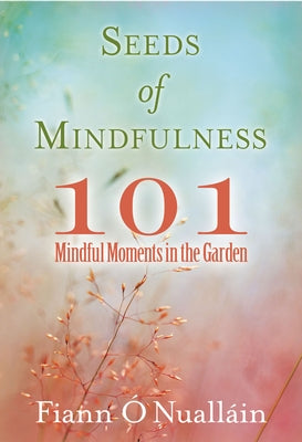 Seeds of Mindfulness: 101 Mindful Moments in the Garden by O'Nuallain, Fiann