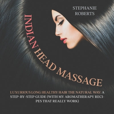 Indian Head Massage: Guide to Luxurious Long Healthy Hair the Natural Way by Roberts, Stephanie