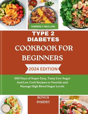Type 2 Diabetes Cookbook for Beginners: 1100 Days of Super Easy, Tasty Low Sugar And Low Carb Recipes to Nourish and Manage High Blood Sugar Levels by Mullins, Kimberly