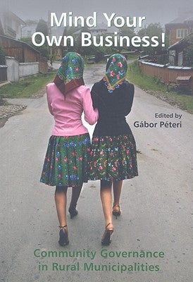 Mind Your Own Business!: Community Goverance in Rural Municipalities by Peteri, Gabor