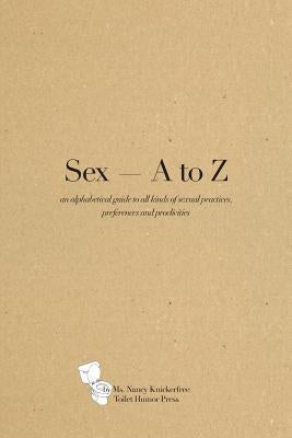 Sex A - Z: An alphabetical guide to all kinds of sexual practices, preferences and proclivities by Knickerfree, Nancy
