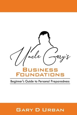 Uncle Gary's - Business Foundations: : Beginner's Guide to Personal Preparedness by Urban, Gary D.