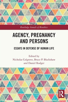 Agency, Pregnancy and Persons: Essays in Defense of Human Life by Colgrove, Nicholas