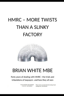 Hmrc - More Twists Than a Slinky Factory: Forty years of dealing with HMRC -the trials and tribulations of taxpayers and how they all won by White Mbe, Brian