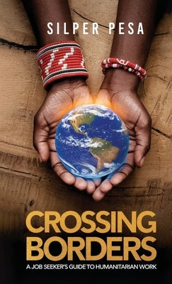 Crossing Borders: A Job Seekers Guide to Humanitarian Work by Pesa, Silper