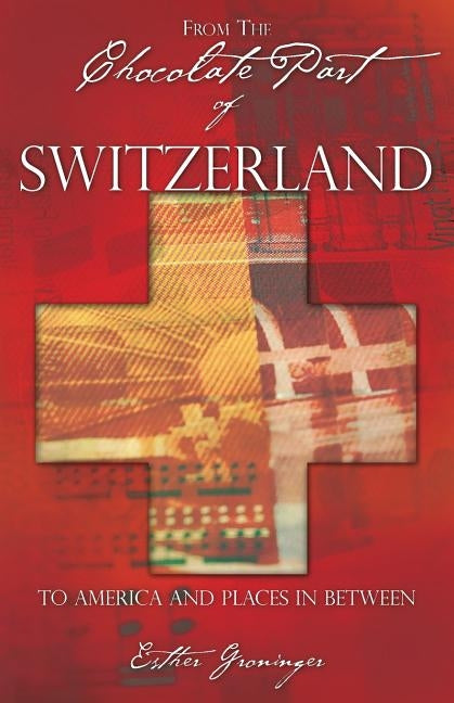From the Chocolate Part of Switzerland: To America and Places in between by Groninger, Esther