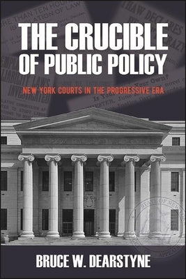 The Crucible of Public Policy: New York Courts in the Progressive Era by Dearstyne, Bruce W.