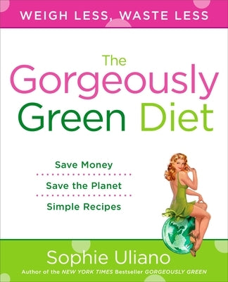 The Gorgeously Green Diet: Save Money, Save the Planet, Simple Recipes by Uliano, Sophie