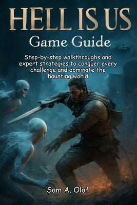 HELL IS US Game Guide: Step-by-step walkthroughs and expert strategies to conquer every challenge and dominate the haunting world by A. Olaf, Sam